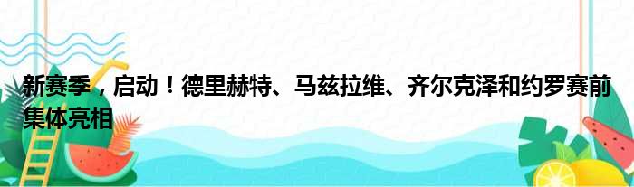新赛季，启动！德里赫特、马兹拉维、齐尔克泽和约罗赛前集体亮相