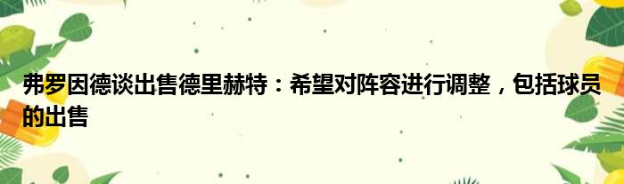 弗罗因德谈出售德里赫特：希望对阵容进行调整，包括球员的出售