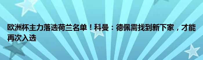 欧洲杯主力落选荷兰名单！科曼：德佩需找到新下家，才能再次入选