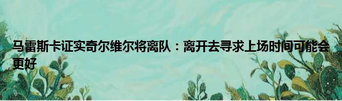 马雷斯卡证实奇尔维尔将离队：离开去寻求上场时间可能会更好