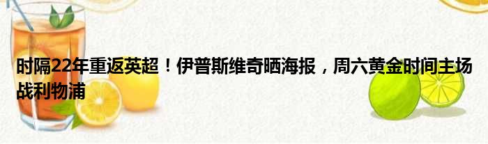 时隔22年重返英超！伊普斯维奇晒海报，周六黄金时间主场战利物浦