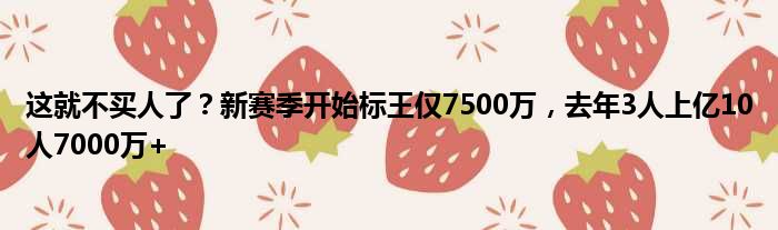 这就不买人了？新赛季开始标王仅7500万，去年3人上亿10人7000万+