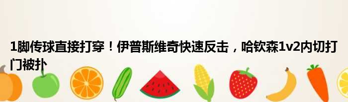 1脚传球直接打穿！伊普斯维奇快速反击，哈钦森1v2内切打门被扑