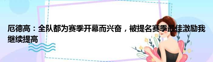 厄德高：全队都为赛季开幕而兴奋，被提名赛季最佳激励我继续提高