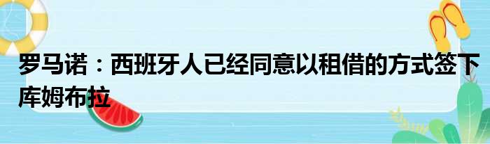 罗马诺：西班牙人已经同意以租借的方式签下库姆布拉