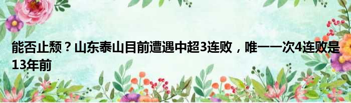 能否止颓？山东泰山目前遭遇中超3连败，唯一一次4连败是13年前