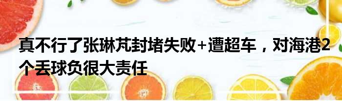 真不行了张琳芃封堵失败+遭超车，对海港2个丢球负很大责任