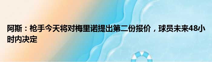 阿斯：枪手今天将对梅里诺提出第二份报价，球员未来48小时内决定