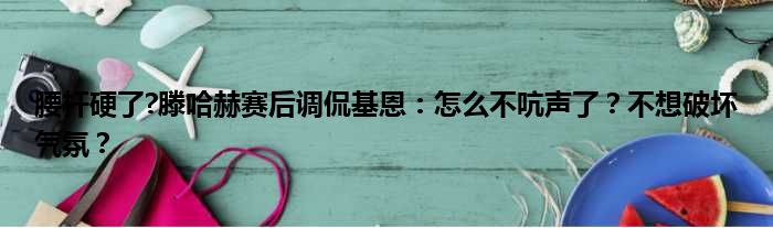 腰杆硬了?滕哈赫赛后调侃基恩：怎么不吭声了？不想破坏气氛？