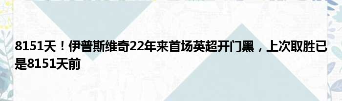 8151天！伊普斯维奇22年来首场英超开门黑，上次取胜已是8151天前