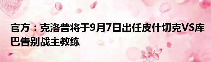 官方：克洛普将于9月7日出任皮什切克VS库巴告别战主教练