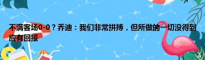 不满客场0-0？乔迪：我们非常拼搏，但所做的一切没得到应有回报