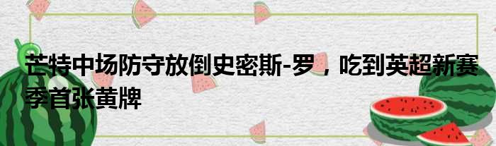 芒特中场防守放倒史密斯-罗，吃到英超新赛季首张黄牌