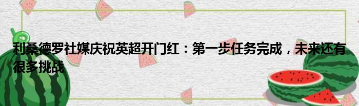 利桑德罗社媒庆祝英超开门红：第一步任务完成，未来还有很多挑战