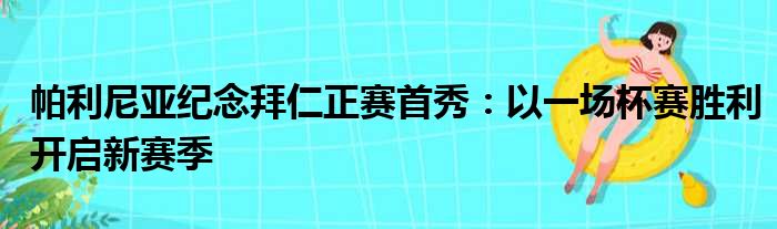 帕利尼亚纪念拜仁正赛首秀：以一场杯赛胜利开启新赛季