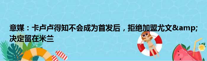 意媒：卡卢卢得知不会成为首发后，拒绝加盟尤文&决定留在米兰