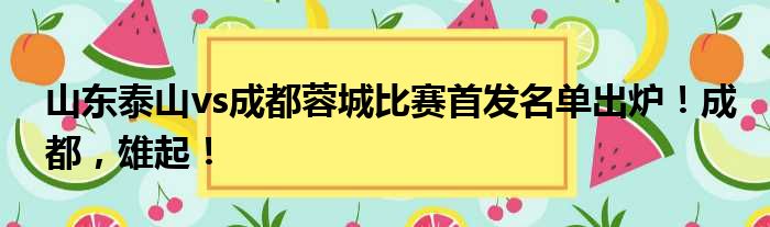 山东泰山vs成都蓉城比赛首发名单出炉！成都，雄起！