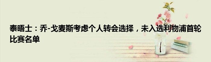 泰晤士：乔-戈麦斯考虑个人转会选择，未入选利物浦首轮比赛名单
