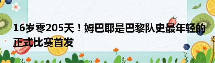 16岁零205天！姆巴耶是巴黎队史最年轻的正式比赛首发
