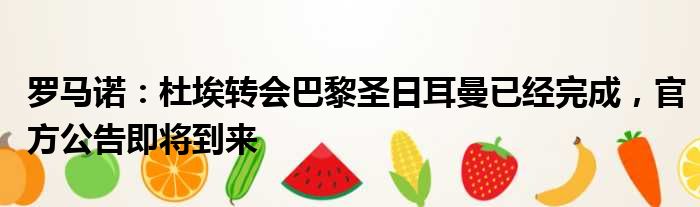罗马诺：杜埃转会巴黎圣日耳曼已经完成，官方公告即将到来