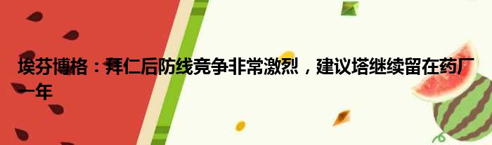 埃芬博格：拜仁后防线竞争非常激烈，建议塔继续留在药厂一年