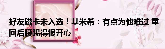 好友磁卡未入选！基米希：有点为他难过 重回后腰踢得很开心