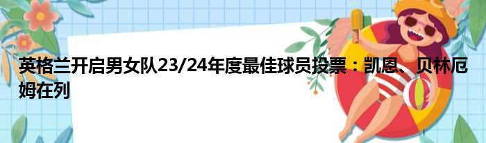 英格兰开启男女队23/24年度最佳球员投票：凯恩、贝林厄姆在列