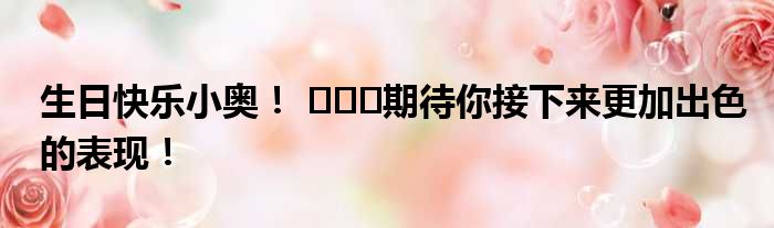 生日快乐小奥！ ​​​期待你接下来更加出色的表现！