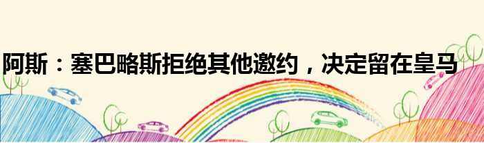 阿斯：塞巴略斯拒绝其他邀约，决定留在皇马