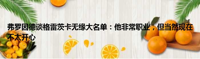 弗罗因德谈格雷茨卡无缘大名单：他非常职业，但当然现在不太开心