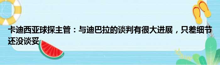 卡迪西亚球探主管：与迪巴拉的谈判有很大进展，只差细节还没谈妥
