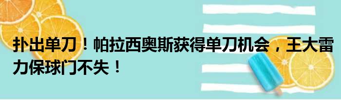 扑出单刀！帕拉西奥斯获得单刀机会，王大雷力保球门不失！