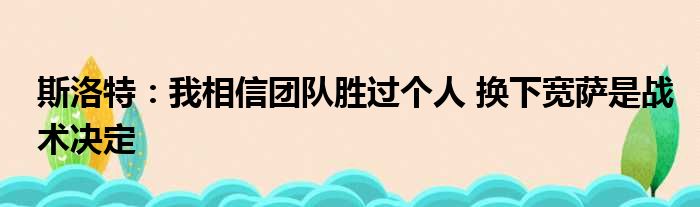 斯洛特：我相信团队胜过个人 换下宽萨是战术决定