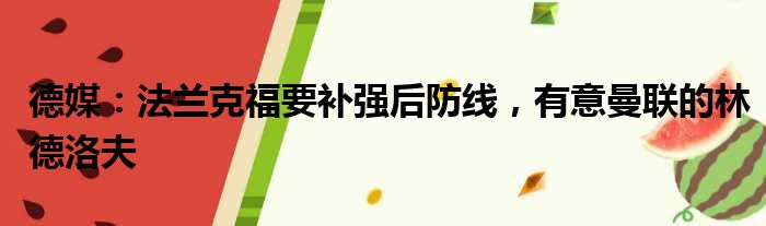 德媒：法兰克福要补强后防线，有意曼联的林德洛夫