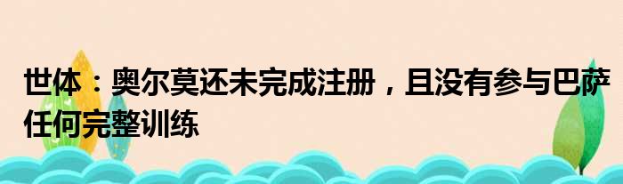 世体：奥尔莫还未完成注册，且没有参与巴萨任何完整训练