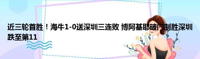 近三轮首胜！海牛1-0送深圳三连败 博阿基耶破门制胜深圳跌至第11
