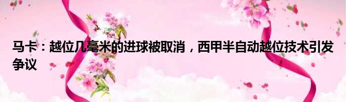 马卡：越位几毫米的进球被取消，西甲半自动越位技术引发争议