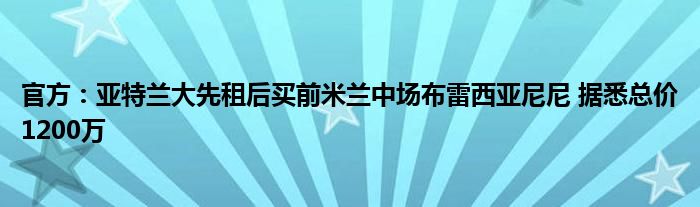 官方：亚特兰大先租后买前米兰中场布雷西亚尼尼 据悉总价1200万