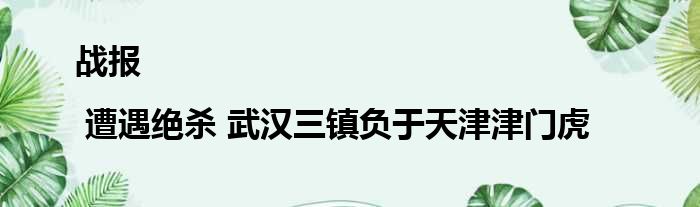 战报 | 遭遇绝杀 武汉三镇负于天津津门虎