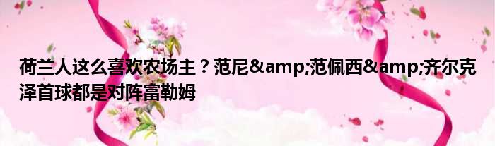 荷兰人这么喜欢农场主？范尼&范佩西&齐尔克泽首球都是对阵富勒姆