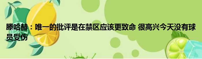 滕哈赫：唯一的批评是在禁区应该更致命 很高兴今天没有球员受伤