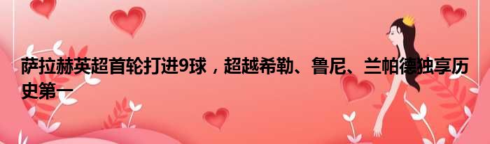 萨拉赫英超首轮打进9球，超越希勒、鲁尼、兰帕德独享历史第一