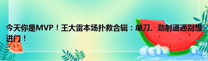 今天你是MVP！王大雷本场扑救合辑：单刀、劲射通通别想进门！