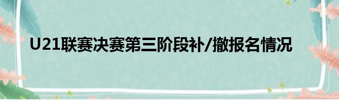 U21联赛决赛第三阶段补/撤报名情况