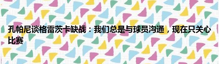 孔帕尼谈格雷茨卡缺战：我们总是与球员沟通，现在只关心比赛