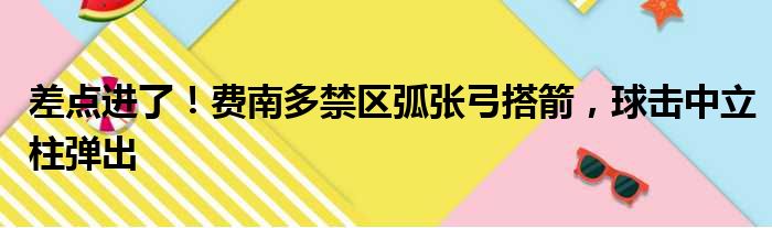 差点进了！费南多禁区弧张弓搭箭，球击中立柱弹出