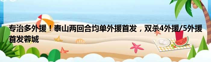 专治多外援！泰山两回合均单外援首发，双杀4外援/5外援首发蓉城