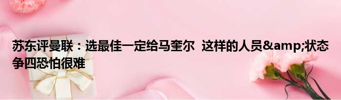 苏东评曼联：选最佳一定给马奎尔  这样的人员&状态争四恐怕很难