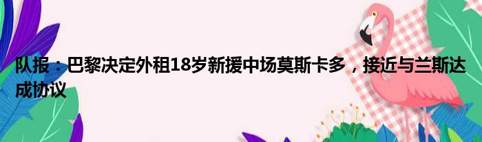 队报：巴黎决定外租18岁新援中场莫斯卡多，接近与兰斯达成协议