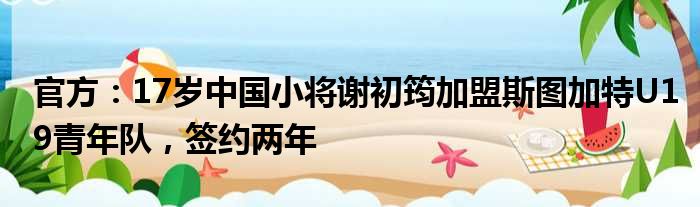 官方：17岁中国小将谢初筠加盟斯图加特U19青年队，签约两年